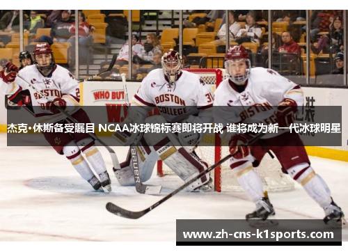 杰克·休斯备受瞩目 NCAA冰球锦标赛即将开战 谁将成为新一代冰球明星