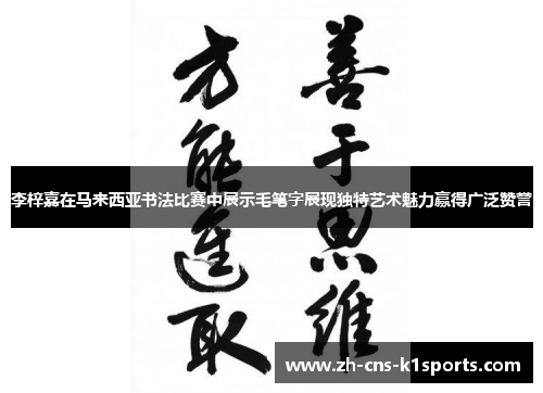 李梓嘉在马来西亚书法比赛中展示毛笔字展现独特艺术魅力赢得广泛赞誉