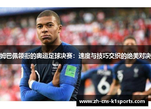 姆巴佩领衔的奥运足球决赛：速度与技巧交织的绝美对决