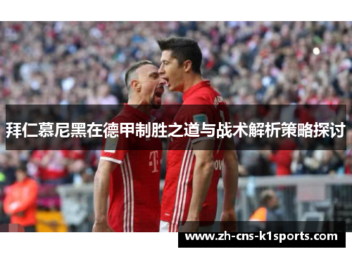 拜仁慕尼黑在德甲制胜之道与战术解析策略探讨