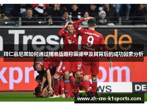 拜仁慕尼黑如何通过精准战略称霸德甲及其背后的成功因素分析