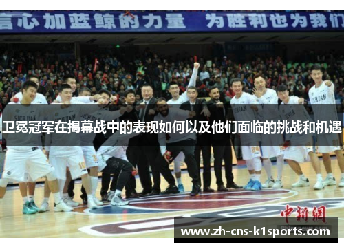 卫冕冠军在揭幕战中的表现如何以及他们面临的挑战和机遇