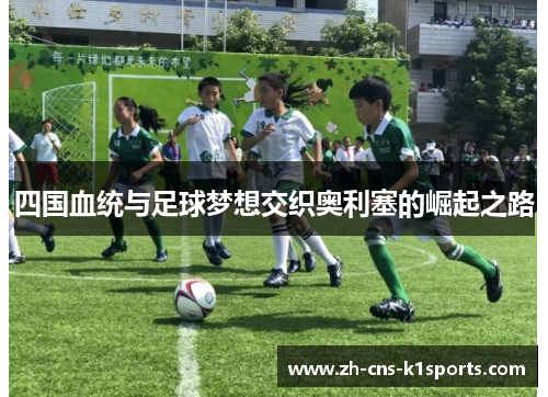 四国血统与足球梦想交织奥利塞的崛起之路