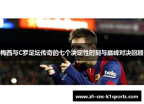 梅西与C罗足坛传奇的七个决定性时刻与巅峰对决回顾