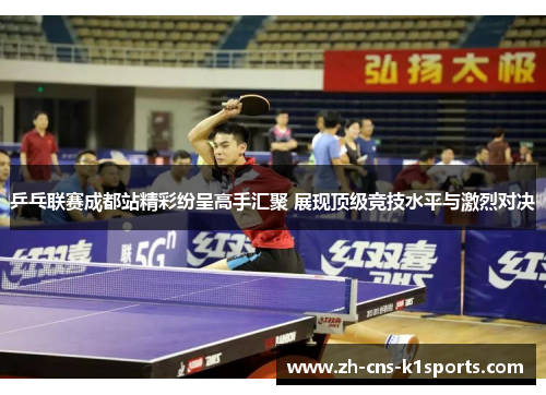 乒乓联赛成都站精彩纷呈高手汇聚 展现顶级竞技水平与激烈对决