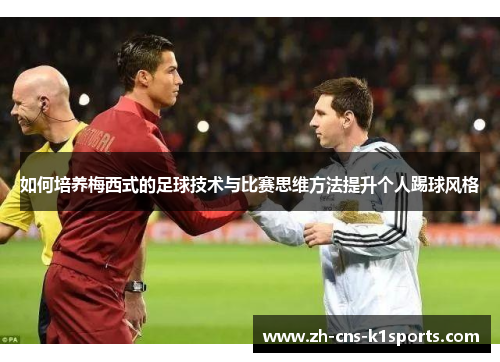 如何培养梅西式的足球技术与比赛思维方法提升个人踢球风格