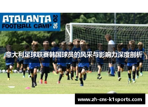 意大利足球联赛韩国球员的风采与影响力深度剖析