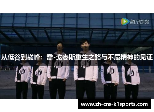从低谷到巅峰：喬-戈麥斯重生之路与不屈精神的见证
