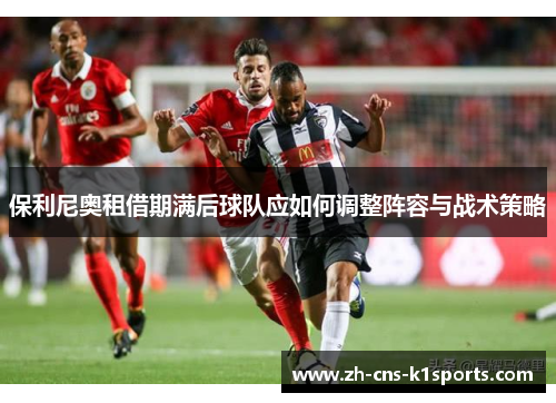 保利尼奥租借期满后球队应如何调整阵容与战术策略