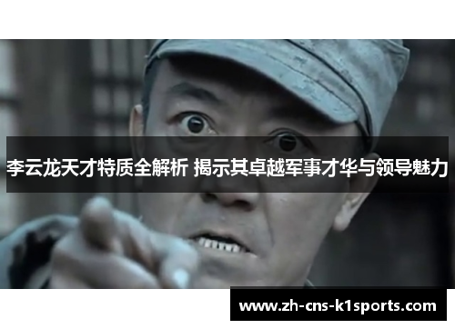 李云龙天才特质全解析 揭示其卓越军事才华与领导魅力