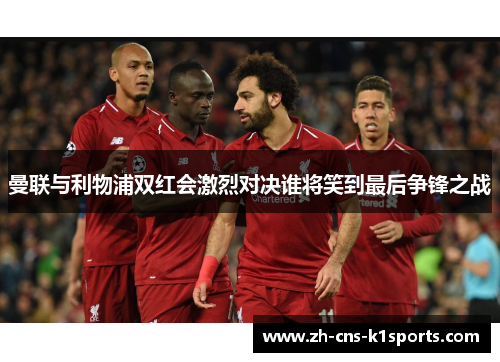 曼联与利物浦双红会激烈对决谁将笑到最后争锋之战