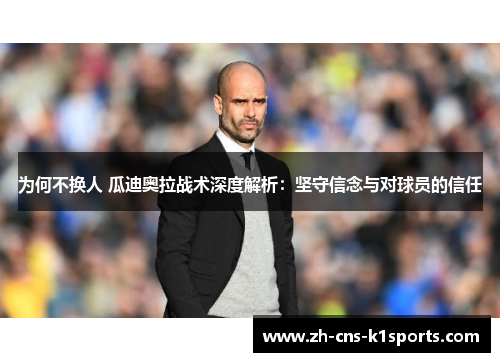为何不换人 瓜迪奥拉战术深度解析：坚守信念与对球员的信任