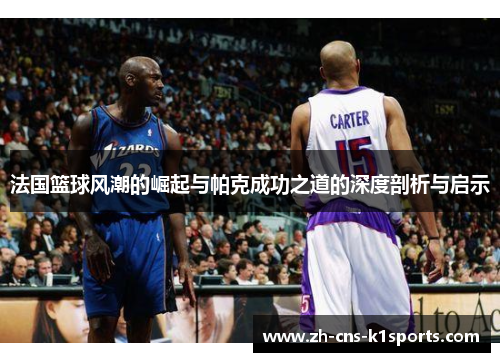 法国篮球风潮的崛起与帕克成功之道的深度剖析与启示