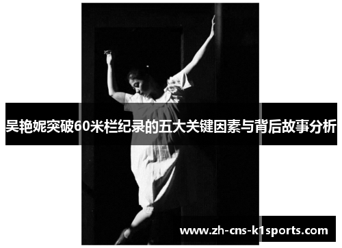 吴艳妮突破60米栏纪录的五大关键因素与背后故事分析