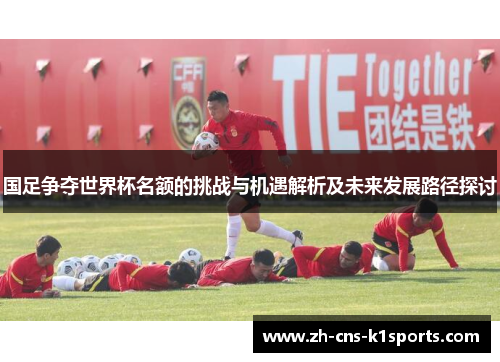 国足争夺世界杯名额的挑战与机遇解析及未来发展路径探讨
