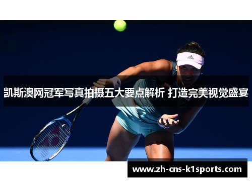 凯斯澳网冠军写真拍摄五大要点解析 打造完美视觉盛宴