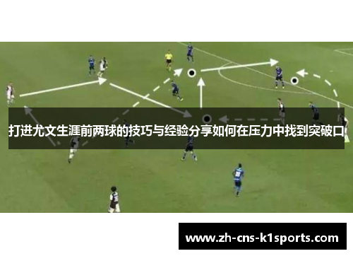 打进尤文生涯前两球的技巧与经验分享如何在压力中找到突破口