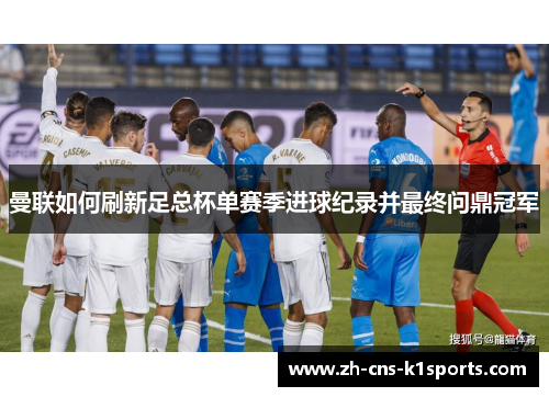 曼联如何刷新足总杯单赛季进球纪录并最终问鼎冠军