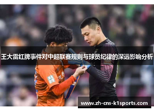 王大雷红牌事件对中超联赛规则与球员纪律的深远影响分析