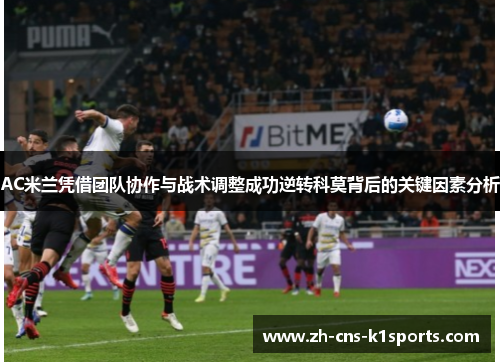 AC米兰凭借团队协作与战术调整成功逆转科莫背后的关键因素分析