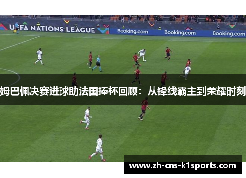 姆巴佩决赛进球助法国捧杯回顾：从锋线霸主到荣耀时刻