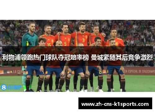 利物浦领跑热门球队夺冠赔率榜 曼城紧随其后竞争激烈