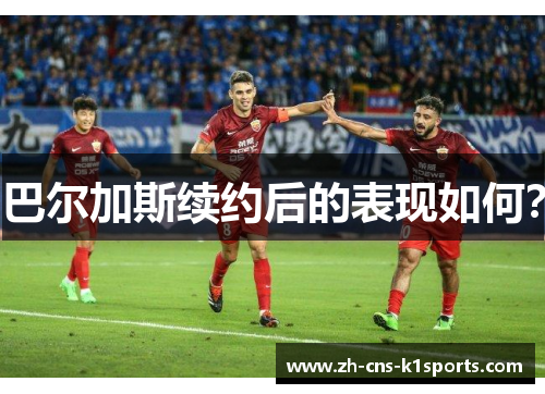 巴尔加斯续约后的表现如何？