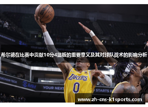 希尔德在比赛中贡献10分4篮板的重要意义及其对球队战术的影响分析