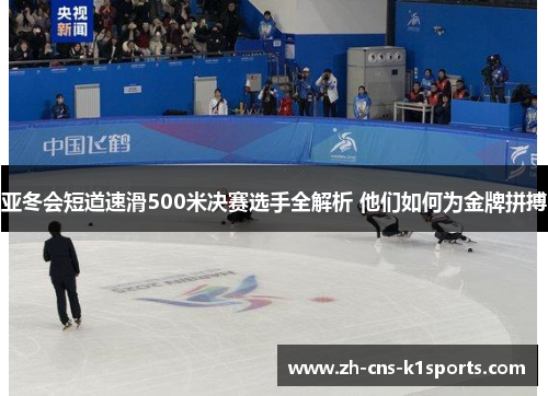 亚冬会短道速滑500米决赛选手全解析 他们如何为金牌拼搏