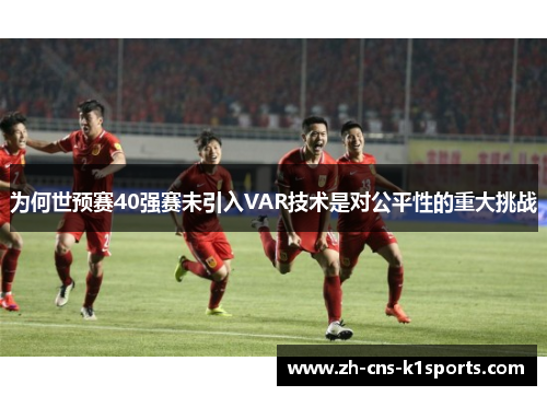 为何世预赛40强赛未引入VAR技术是对公平性的重大挑战