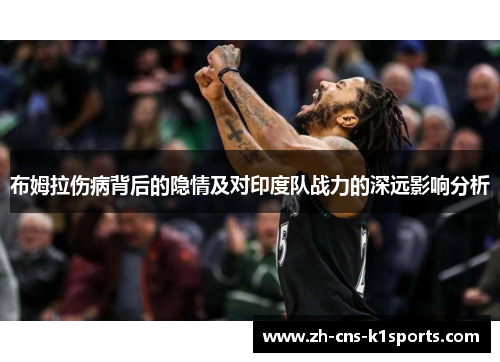 布姆拉伤病背后的隐情及对印度队战力的深远影响分析