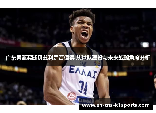 广东男篮买断贝兹利是否值得 从球队建设与未来战略角度分析