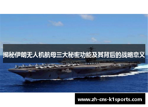 揭秘伊朗无人机航母三大秘密功能及其背后的战略意义