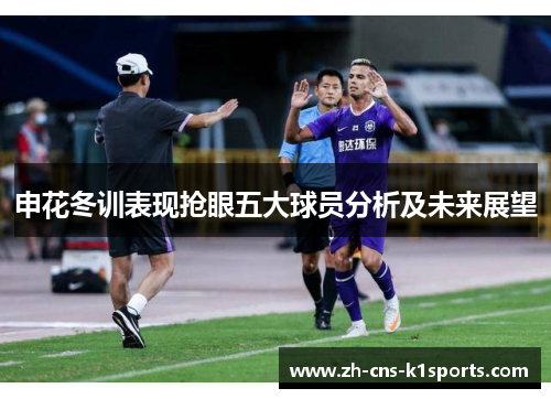 申花冬训表现抢眼五大球员分析及未来展望