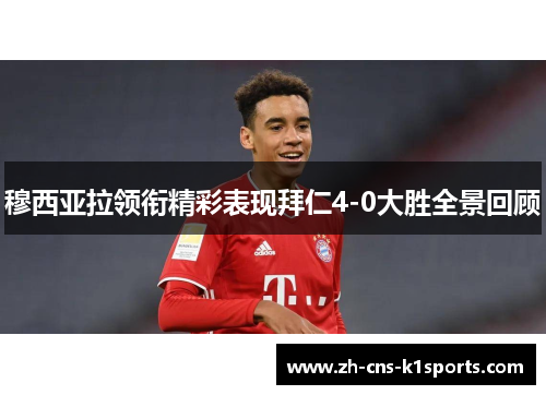 穆西亚拉领衔精彩表现拜仁4-0大胜全景回顾