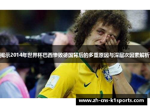 揭示2014年世界杯巴西惨败德国背后的多重原因与深层次因素解析