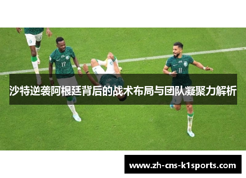 沙特逆袭阿根廷背后的战术布局与团队凝聚力解析