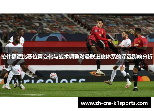 拉什福德比赛位置变化与战术调整对曼联进攻体系的深远影响分析