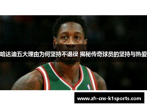 哈达迪五大理由为何坚持不退役 揭秘传奇球员的坚持与热爱