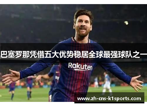 巴塞罗那凭借五大优势稳居全球最强球队之一 巴塞罗那凭借五大优势稳居全球最强球队之一