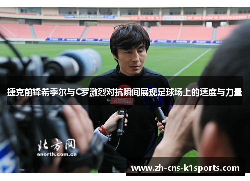 捷克前锋希季尔与C罗激烈对抗瞬间展现足球场上的速度与力量 捷克前锋希季尔与C罗激烈对抗瞬间展现足球场上的速度与力量