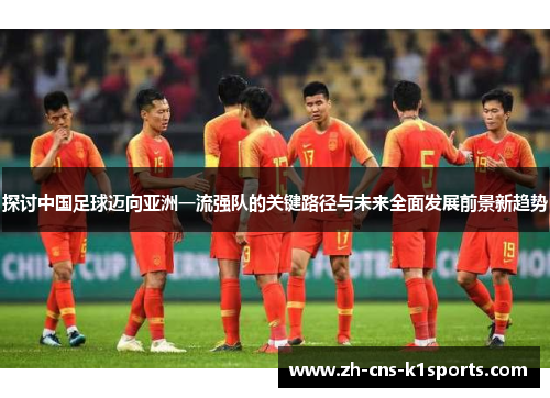 探讨中国足球迈向亚洲一流强队的关键路径与未来全面发展前景新趋势 探讨中国足球迈向亚洲一流强队的关键路径与未来全面发展前景新趋势