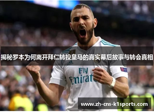 揭秘罗本为何离开拜仁转投皇马的真实幕后故事与转会真相