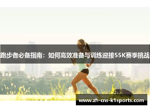 跑步者必备指南：如何高效准备与训练迎接55K赛季挑战