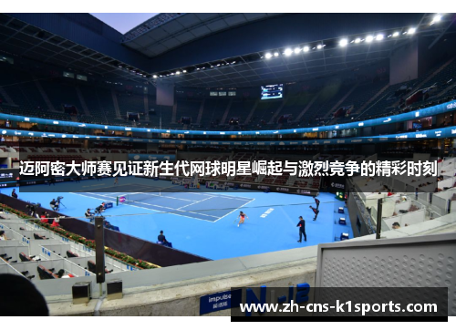 迈阿密大师赛见证新生代网球明星崛起与激烈竞争的精彩时刻 迈阿密大师赛见证新生代网球明星崛起与激烈竞争的精彩时刻