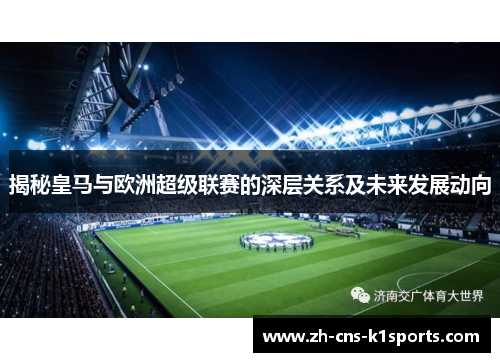 揭秘皇马与欧洲超级联赛的深层关系及未来发展动向