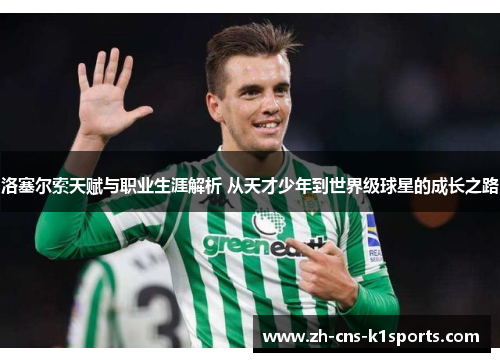 洛塞尔索天赋与职业生涯解析 从天才少年到世界级球星的成长之路