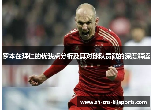 罗本在拜仁的优缺点分析及其对球队贡献的深度解读