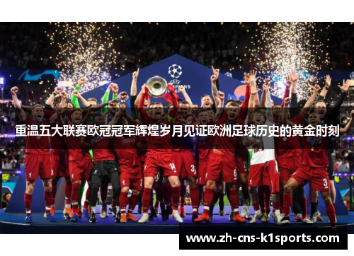 重温五大联赛欧冠冠军辉煌岁月见证欧洲足球历史的黄金时刻 重温五大联赛欧冠冠军辉煌岁月见证欧洲足球历史的黄金时刻