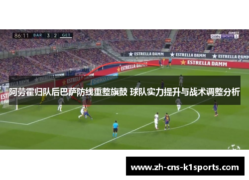 阿劳霍归队后巴萨防线重整旗鼓 球队实力提升与战术调整分析